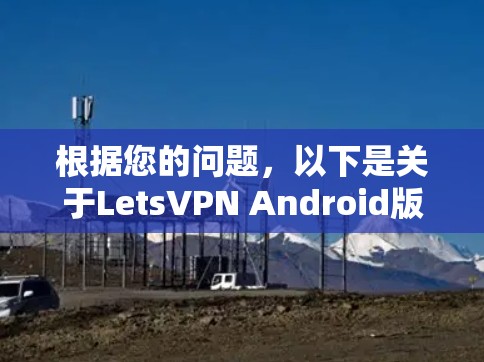 根据您的问题,以下是关于LetsVPN Android版的详细分析和建议 根据您的问题,以下是关于LetsVPN Android版的详细分析和建议