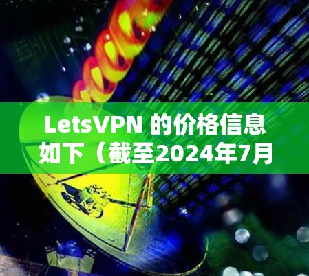 LetsVPN 的价格信息如下(截至2024年7月) LetsVPN 的价格信息如下(截至2024年7月)