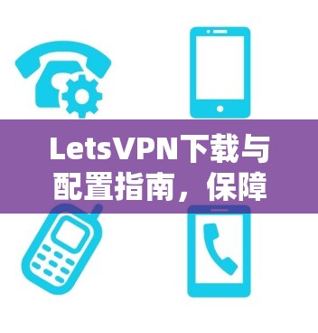 LetsVPN下载与配置指南，保障网络安全