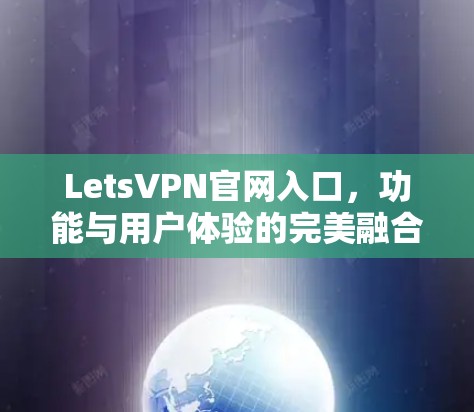 LetsVPN官网入口,功能与用户体验的完美融合