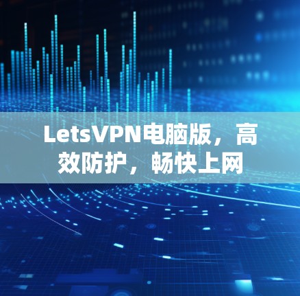 LetsVPN电脑版,高效防护,畅快上网 LetsVPN电脑版,高效防护,畅快上网