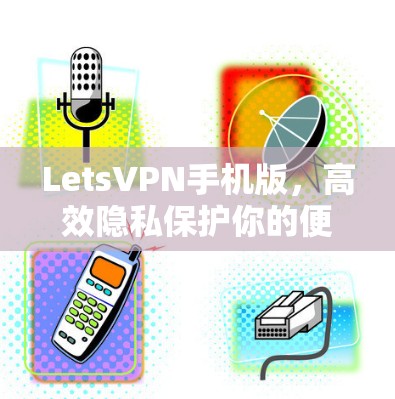 LetsVPN手机版，高效隐私保护你的便携网络解决方案