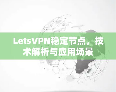 LetsVPN稳定节点,技术解析与应用场景