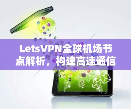 LetsVPN全球机场节点解析,构建高速通信基础 LetsVPN全球机场节点解析,构建高速通信基础