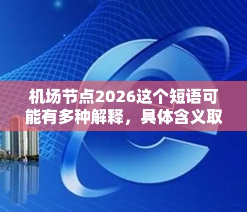 机场节点2026这个短语可能有多种解释,具体含义取决于上下文。以下是一些可能的解释方向