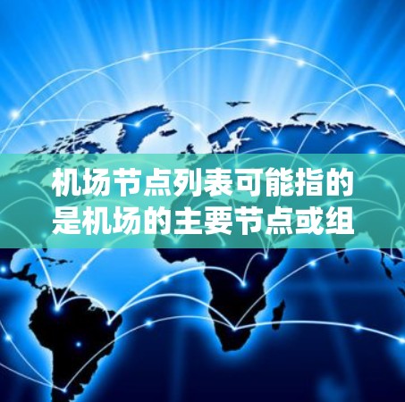 机场节点列表可能指的是机场的主要节点或组成部分,这些节点通常包括控制塔、跑道、停机坪、灯塔、信号塔、监控系统、起降系统等。以下是一些常见的机场节点及其功能 机场节点列表可能指的是机场的主要节点或组成部分,这些节点通常包括控制塔、跑道、停机坪、灯塔、信号塔、监控系统、起降系统等。以下是一些常见的机场节点及其功能