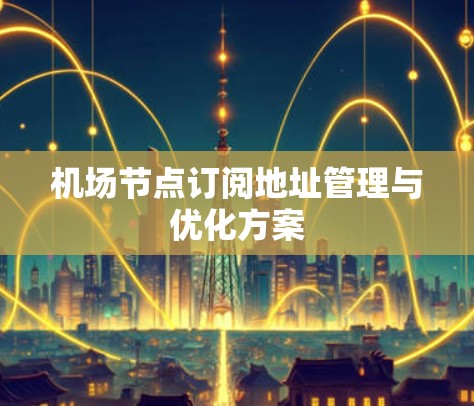机场节点订阅地址管理与优化方案