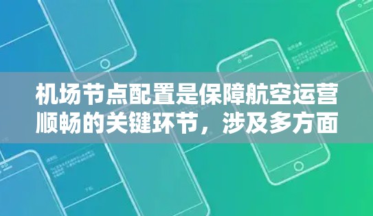 机场节点配置是保障航空运营顺畅的关键环节,涉及多方面的技术和规范。以下是对机场节点配置的详细总结