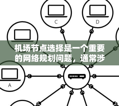机场节点选择是一个重要的网络规划问题，通常涉及无线网络中的接入点（Access Point,AP）或数据中心中的节点布局。以下是一些关键点和建议，帮助您选择合适的机场节点