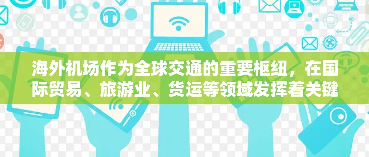 海外机场作为全球交通的重要枢纽,在国际贸易、旅游业、货运等领域发挥着关键作用。以下是关于海外机场节点的分析