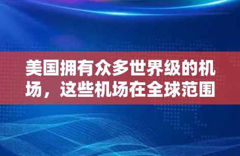 美国拥有众多世界级的机场,这些机场在全球范围内都扮演着重要的角色。以下是一些主要的美国机场 美国拥有众多世界级的机场,这些机场在全球范围内都扮演着重要的角色。以下是一些主要的美国机场
