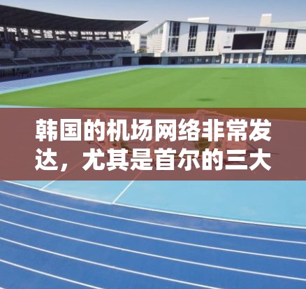 韩国的机场网络非常发达,尤其是首尔的三大机场,仁川国际机场、金浦国际机场和水西国际机场。这些机场在交通、旅游和商业方面发挥着重要作用,以下是对它们的详细介绍