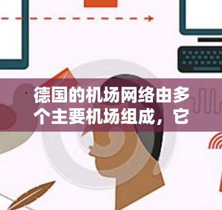 德国的机场网络由多个主要机场组成，它们在交通、旅游和商务等方面发挥着重要作用。以下是德国机场的主要节点及其分类