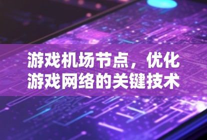 游戏机场节点,优化游戏网络的关键技术