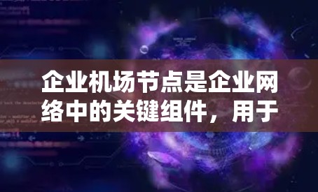 企业机场节点是企业网络中的关键组件,用于管理和优化机场网络环境。它通过多种功能和服务,确保网络的高效、安全和稳定运行。以下是企业机场节点的详细分析和总结 企业机场节点是企业网络中的关键组件,用于管理和优化机场网络环境。它通过多种功能和服务,确保网络的高效、安全和稳定运行。以下是企业机场节点的详细分析和总结