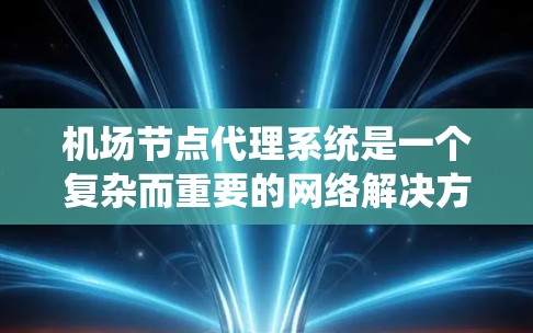 机场节点代理系统是一个复杂而重要的网络解决方案,旨在为飞机及其相关移动设备提供稳定、高效的互联网服务。以下是对机场节点代理系统的详细分析和总结 机场节点代理系统是一个复杂而重要的网络解决方案,旨在为飞机及其相关移动设备提供稳定、高效的互联网服务。以下是对机场节点代理系统的详细分析和总结