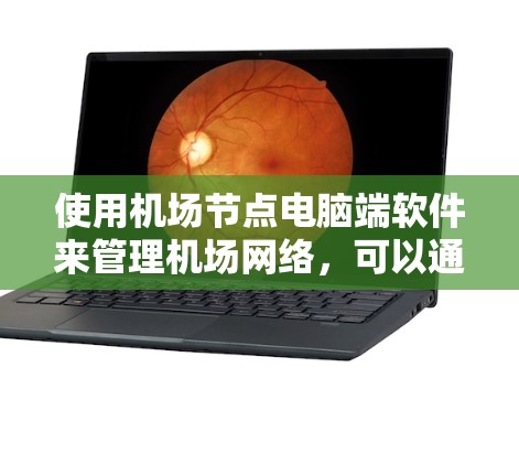 使用机场节点电脑端软件来管理机场网络,可以通过以下步骤进行操作 使用机场节点电脑端软件来管理机场网络,可以通过以下步骤进行操作