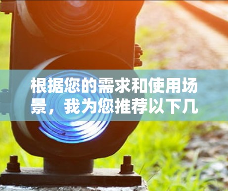 根据您的需求和使用场景,我为您推荐以下几款VPN服务 根据您的需求和使用场景,我为您推荐以下几款VPN服务