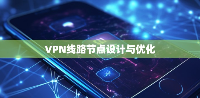 VPN线路节点设计与优化 VPN线路节点设计与优化