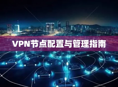 VPN节点配置与管理指南