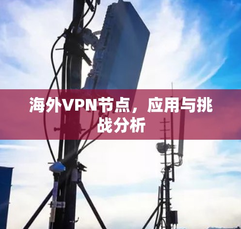 海外VPN节点,应用与挑战分析 海外VPN节点,应用与挑战分析
