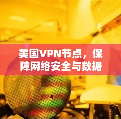 美国VPN节点,保障网络安全与数据隐私 美国VPN节点,保障网络安全与数据隐私