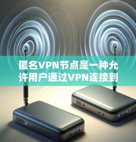 匿名VPN节点是一种允许用户通过VPN连接到一个匿名服务器的服务,用户可以通过选择不同的国家或城市来隐藏自己的IP地址,从而保护隐私并避免被追踪。以下是一些关于匿名VPN节点的关键点和常见问题的解答 匿名VPN节点是一种允许用户通过VPN连接到一个匿名服务器的服务,用户可以通过选择不同的国家或城市来隐藏自己的IP地址,从而保护隐私并避免被追踪。以下是一些关于匿名VPN节点的关键点和常见问题的解答