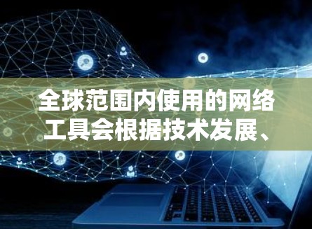 全球范围内使用的网络工具会根据技术发展、用户需求和市场趋势不断变化。以下是一些在2026年可能流行的网络工具和技术,基于当前的趋势和预测 全球范围内使用的网络工具会根据技术发展、用户需求和市场趋势不断变化。以下是一些在2026年可能流行的网络工具和技术,基于当前的趋势和预测