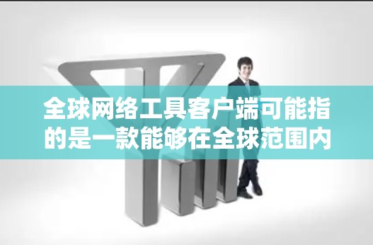 全球网络工具客户端可能指的是一款能够在全球范围内使用的网络工具软件或应用程序,通常用于跨国协作、数据传输、网络安全等多种场景。以下是一些常见的全球网络工具客户端及其特点
