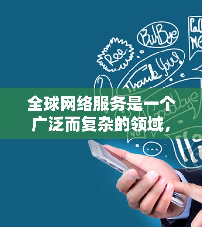 全球网络服务是一个广泛而复杂的领域,涵盖了互联网基础设施、网络安全、内容管理、跨国治理等多个方面。以下是对这一领域的详细分析 全球网络服务是一个广泛而复杂的领域,涵盖了互联网基础设施、网络安全、内容管理、跨国治理等多个方面。以下是对这一领域的详细分析