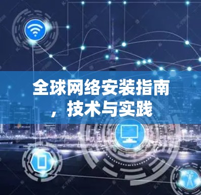 全球网络安装指南，技术与实践