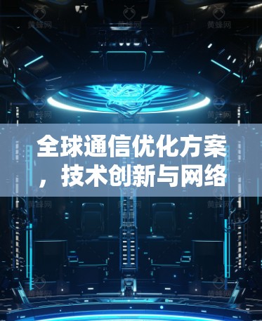 全球通信优化方案,技术创新与网络架构
