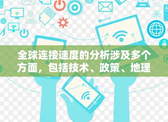 全球连接速度的分析涉及多个方面,包括技术、政策、地理和市场因素等。以下是一些关键点和分析框架,帮助理解全球互联网连接速度的现状和趋势 全球连接速度的分析涉及多个方面,包括技术、政策、地理和市场因素等。以下是一些关键点和分析框架,帮助理解全球互联网连接速度的现状和趋势