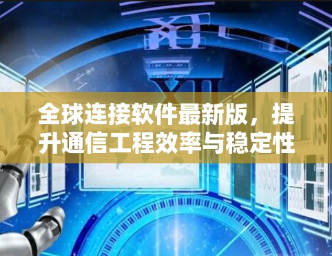 全球连接软件最新版,提升通信工程效率与稳定性 全球连接软件最新版,提升通信工程效率与稳定性