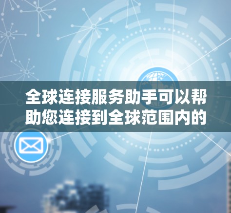 全球连接服务助手可以帮助您连接到全球范围内的网络,确保数据和应用的高效传输。以下是一些可能的服务和解决方案