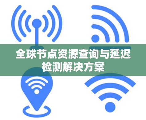 全球节点资源查询与延迟检测解决方案