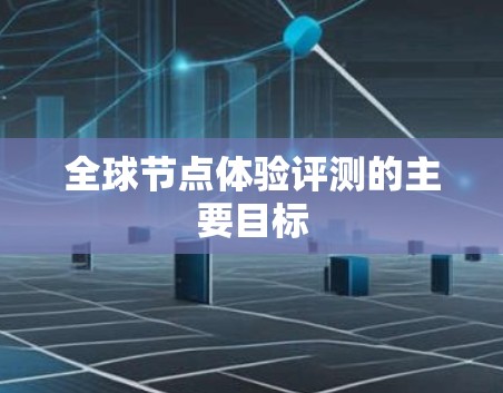 全球节点体验评测的主要目标
