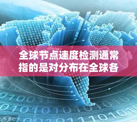 全球节点速度检测通常指的是对分布在全球各地的网络节点进行性能监控,特别是速度检测。以下是一些可能的方法和工具 全球节点速度检测通常指的是对分布在全球各地的网络节点进行性能监控,特别是速度检测。以下是一些可能的方法和工具
