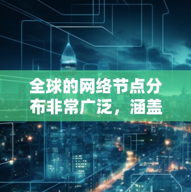 全球的网络节点分布非常广泛，涵盖了世界各地的数据中心、云服务器和互联网服务提供商的设备。以下是一些主要地区和国家的网络节点分布情况