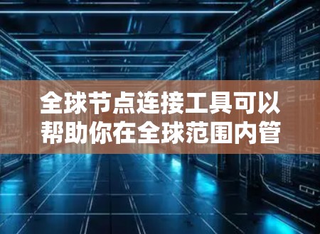 全球节点连接工具可以帮助你在全球范围内管理和连接分布式网络中的节点。以下是一些常用的工具和技术,适用于不同的场景 全球节点连接工具可以帮助你在全球范围内管理和连接分布式网络中的节点。以下是一些常用的工具和技术,适用于不同的场景