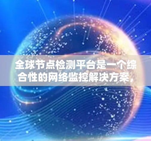 全球节点检测平台是一个综合性的网络监控解决方案,旨在实时监控和分析全球范围内的网络节点状态和性能。以下是对该平台的详细分析 全球节点检测平台是一个综合性的网络监控解决方案,旨在实时监控和分析全球范围内的网络节点状态和性能。以下是对该平台的详细分析