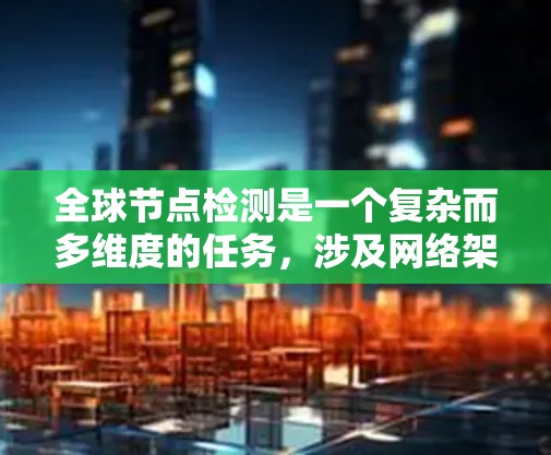 全球节点检测是一个复杂而多维度的任务,涉及网络架构、探测技术、工具选择、法律合规以及性能优化等多个方面。以下是对全球节点检测的详细分步说明 全球节点检测是一个复杂而多维度的任务,涉及网络架构、探测技术、工具选择、法律合规以及性能优化等多个方面。以下是对全球节点检测的详细分步说明