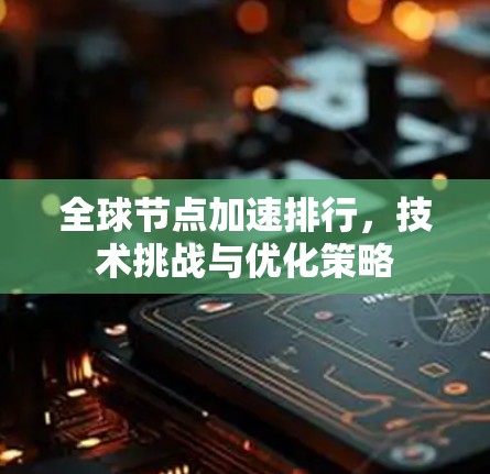 全球节点加速排行，技术挑战与优化策略