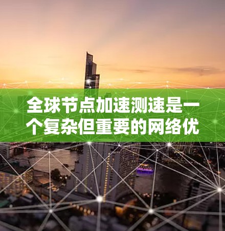 全球节点加速测速是一个复杂但重要的网络优化策略,旨在通过部署全球服务器和优化网络路径,提升数据传输效率和用户体验。以下是对该问题的分步骤解释和总结 全球节点加速测速是一个复杂但重要的网络优化策略,旨在通过部署全球服务器和优化网络路径,提升数据传输效率和用户体验。以下是对该问题的分步骤解释和总结