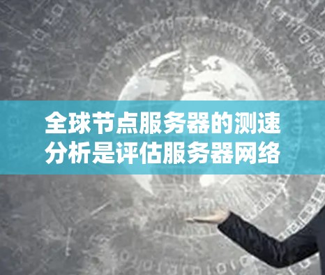 全球节点服务器的测速分析是评估服务器网络性能的重要组成部分,尤其是在跨国或大规模分布式系统中。以下是一个全面且结构化的分析框架,帮助你理解和优化全球节点服务器的性能 全球节点服务器的测速分析是评估服务器网络性能的重要组成部分,尤其是在跨国或大规模分布式系统中。以下是一个全面且结构化的分析框架,帮助你理解和优化全球节点服务器的性能