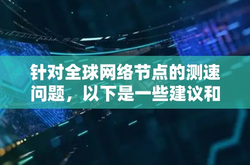 针对全球网络节点的测速问题,以下是一些建议和工具推荐 针对全球网络节点的测速问题,以下是一些建议和工具推荐