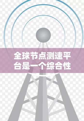 全球节点测速平台是一个综合性的网络测试和分析工具,旨在帮助用户全面评估和优化网络性能。以下是该平台的详细功能介绍 全球节点测速平台是一个综合性的网络测试和分析工具,旨在帮助用户全面评估和优化网络性能。以下是该平台的详细功能介绍