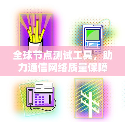 全球节点测试工具,助力通信网络质量保障 全球节点测试工具,助力通信网络质量保障