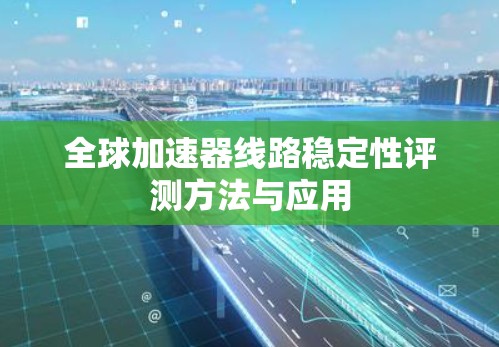 全球加速器线路稳定性评测方法与应用 全球加速器线路稳定性评测方法与应用