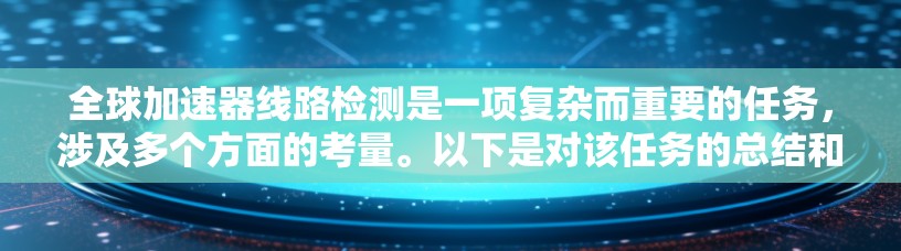 全球加速器线路检测是一项复杂而重要的任务，涉及多个方面的考量。以下是对该任务的总结和建议